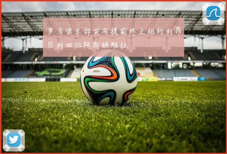 罗马俱乐部宣布提前终止租约利昂贝利回归阿斯顿维拉