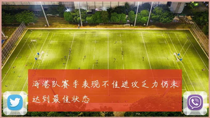 海港队赛季表现不佳进攻乏力仍未达到最佳状态