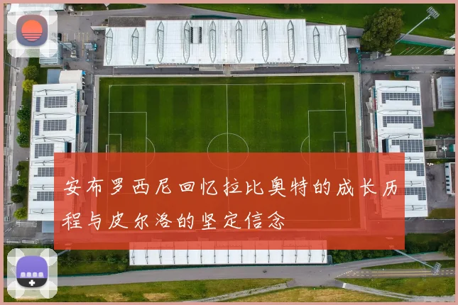 安布罗西尼回忆拉比奥特的成长历程与皮尔洛的坚定信念