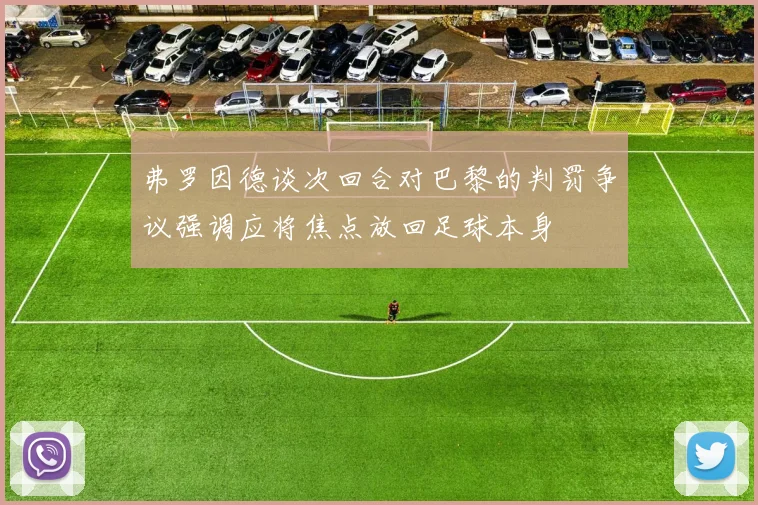 弗罗因德谈次回合对巴黎的判罚争议强调应将焦点放回足球本身