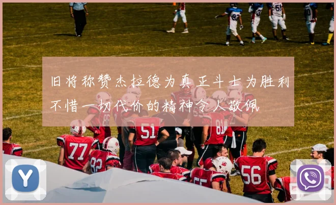 旧将称赞杰拉德为真正斗士为胜利不惜一切代价的精神令人敬佩