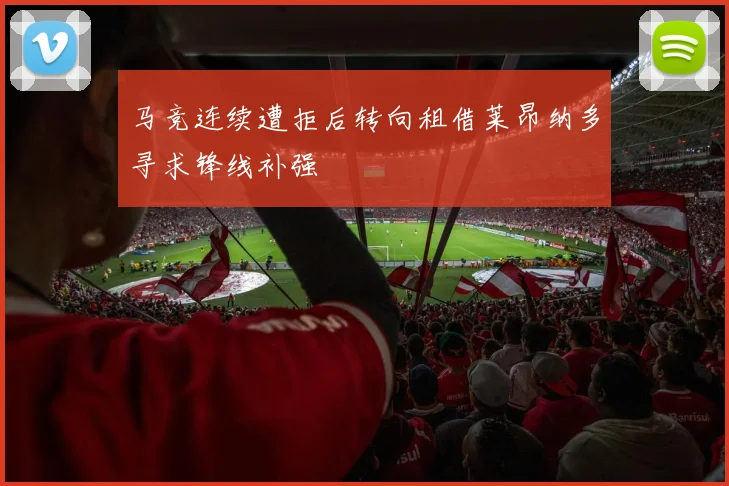 马竞连续遭拒后转向租借莱昂纳多寻求锋线补强