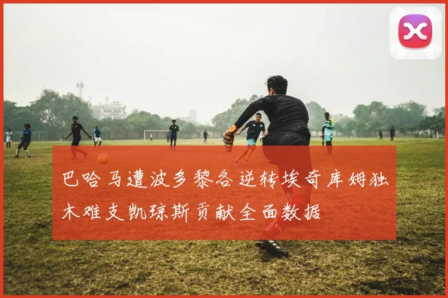 巴哈马遭波多黎各逆转埃奇库姆独木难支凯琼斯贡献全面数据