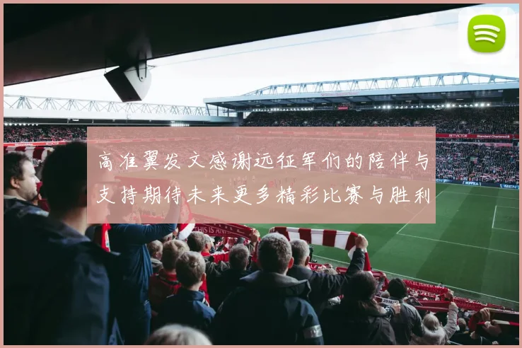 高准翼发文感谢远征军们的陪伴与支持期待未来更多精彩比赛与胜利