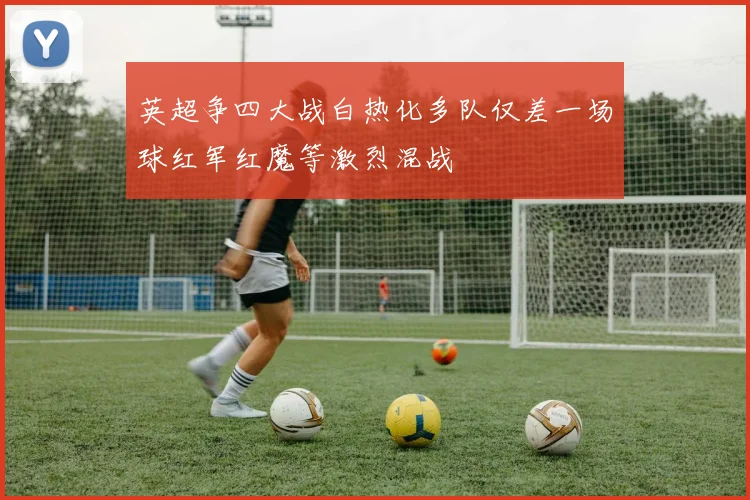 英超争四大战白热化多队仅差一场球红军红魔等激烈混战