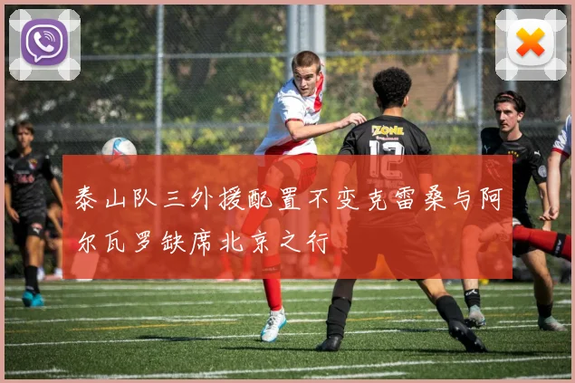 泰山队三外援配置不变克雷桑与阿尔瓦罗缺席北京之行
