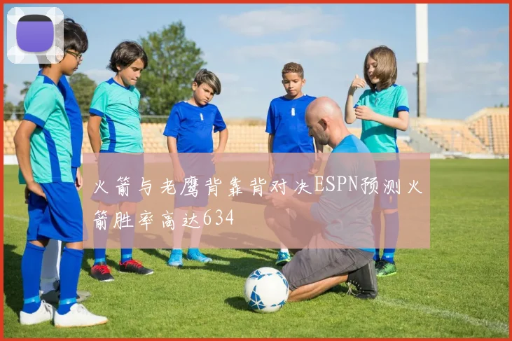 火箭与老鹰背靠背对决ESPN预测火箭胜率高达634