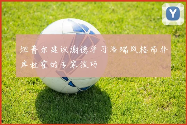坦普尔建议谢德学习洛瑞风格而非库杜霍的专家技巧