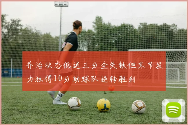 乔治状态低迷三分全失铁但末节发力独得10分助球队逆转胜利