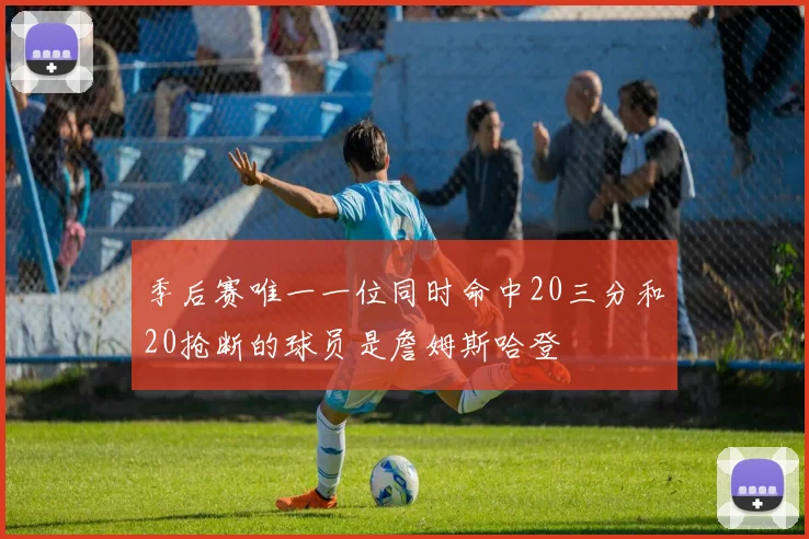 季后赛唯一一位同时命中20三分和20抢断的球员是詹姆斯哈登