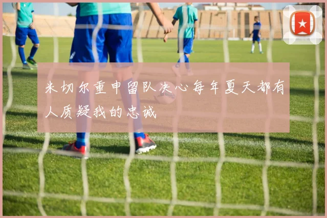 米切尔重申留队决心每年夏天都有人质疑我的忠诚