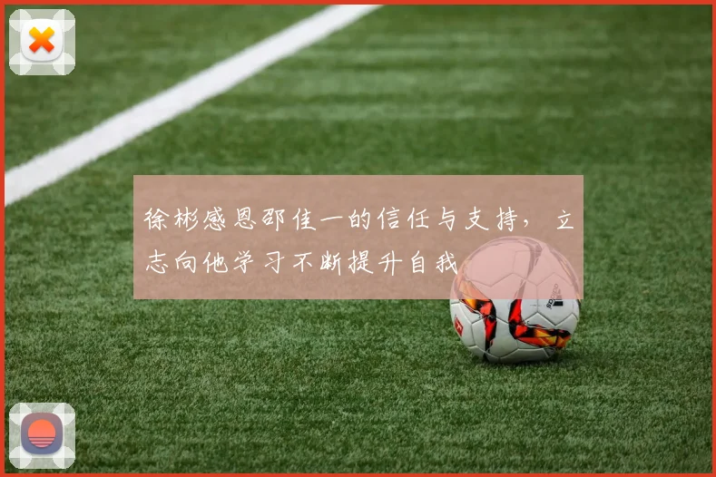 徐彬感恩邵佳一的信任与支持，立志向他学习不断提升自我
